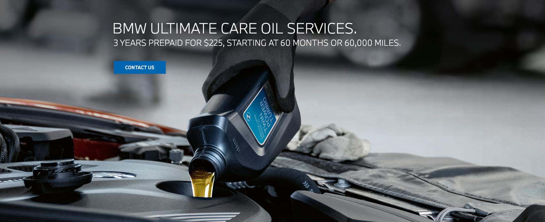 BMW ULTIMATE CARE OIL SERVICES. 3 YEARS PREPAID FOR $225, STARTING AT 60 MONTHS OR 60,000 MILES. Click to schedule service. Image shows oil being added to a BMW vehicle.